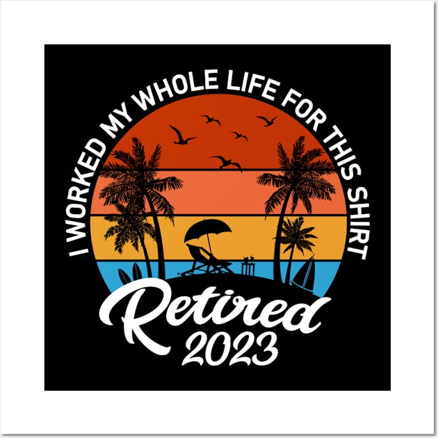 Retired 2023 I Worked My Whole Life For This Shirt Wall Art by cloutmantahnee